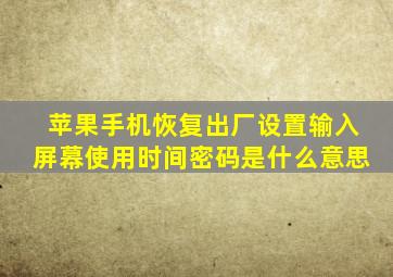 苹果手机恢复出厂设置输入屏幕使用时间密码是什么意思