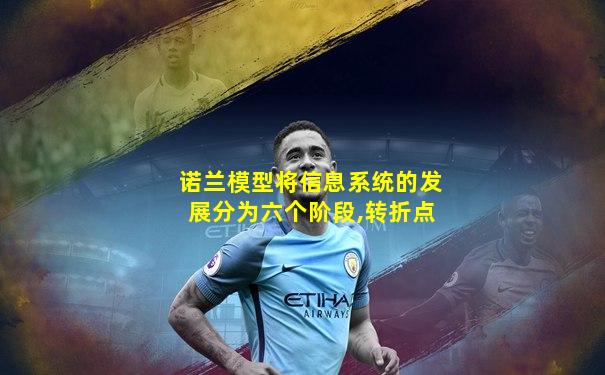 诺兰模型将信息系统的发展分为六个阶段,转折点