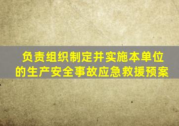 负责组织制定并实施本单位的生产安全事故应急救援预案