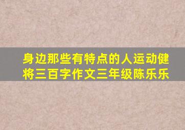 身边那些有特点的人运动健将三百字作文三年级陈乐乐