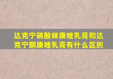 达克宁硝酸咪康唑乳膏和达克宁酮康唑乳膏有什么区别