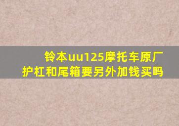铃本uu125摩托车原厂护杠和尾箱要另外加钱买吗