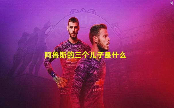 阿鲁斯的三个儿子是什么