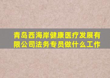 青岛西海岸健康医疗发展有限公司法务专员做什么工作