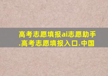 高考志愿填报ai志愿助手.高考志愿填报入口.中国