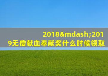 2018—2019无偿献血奉献奖什么时候领取