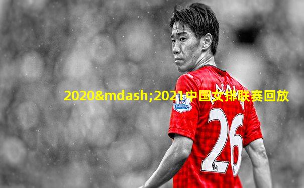2020—2021中国女排联赛回放