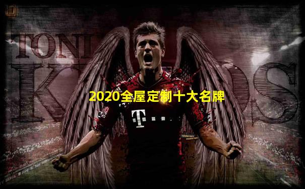 2020全屋定制十大名牌