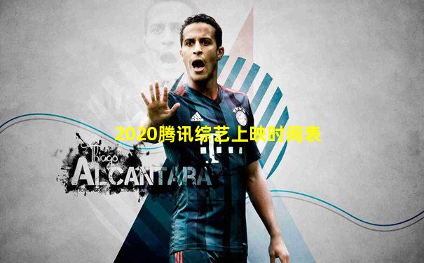 2020腾讯综艺上映时间表
