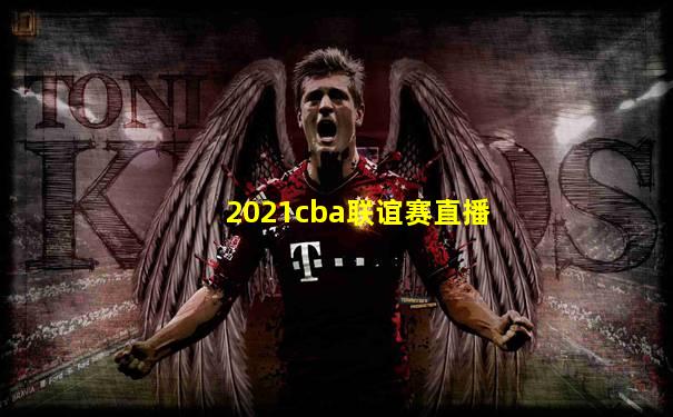 2021cba联谊赛直播