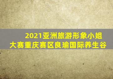 2021亚洲旅游形象小姐大赛重庆赛区良瑜国际养生谷