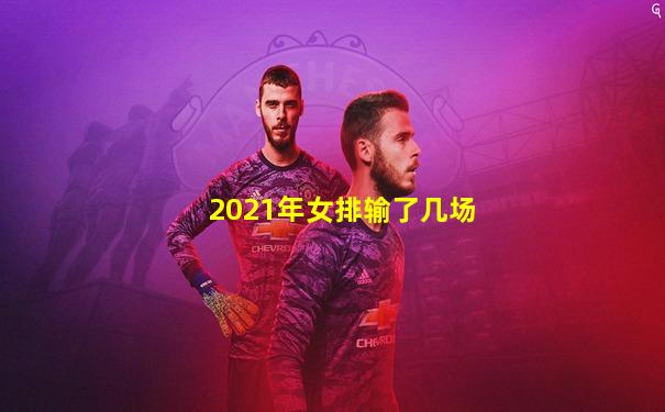 2021年女排输了几场