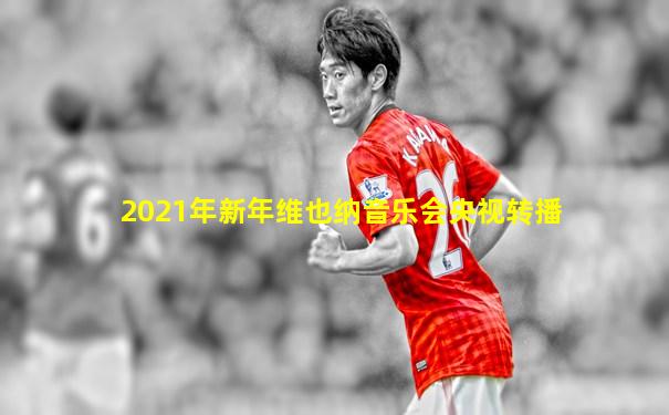 2021年新年维也纳音乐会央视转播