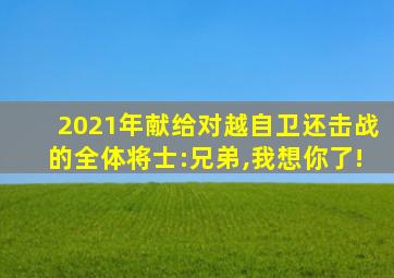 2021年献给对越自卫还击战的全体将士:兄弟,我想你了!