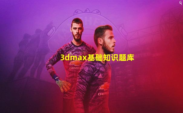 3dmax基础知识题库
