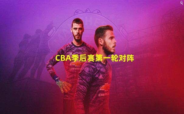 CBA季后赛第一轮对阵