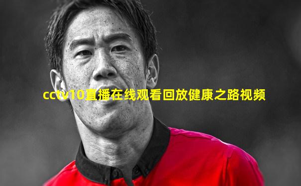 cctv10直播在线观看回放健康之路视频