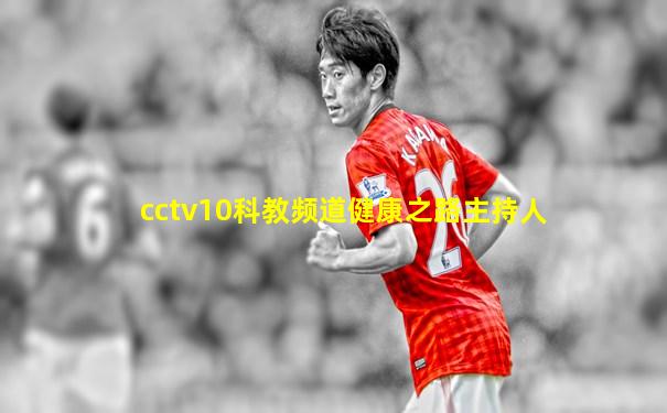 cctv10科教频道健康之路主持人