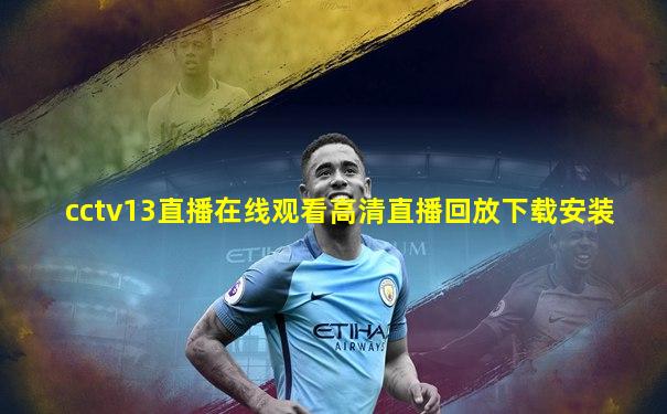 cctv13直播在线观看高清直播回放下载安装