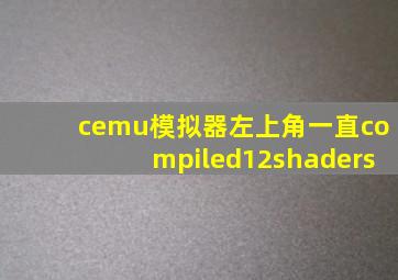 cemu模拟器左上角一直compiled12shaders