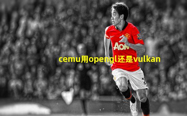 cemu用opengl还是vulkan