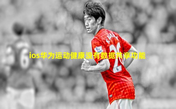 ios华为运动健康没有数据共享功能