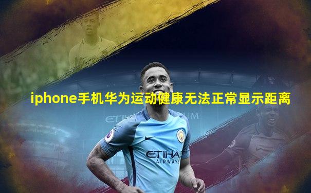 iphone手机华为运动健康无法正常显示距离