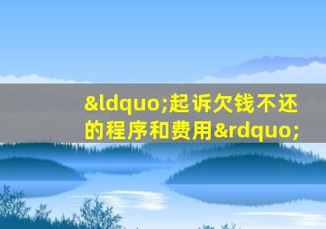 “起诉欠钱不还的程序和费用”
