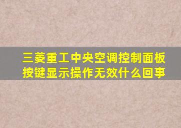 三菱重工中央空调控制面板按键显示操作无效什么回事