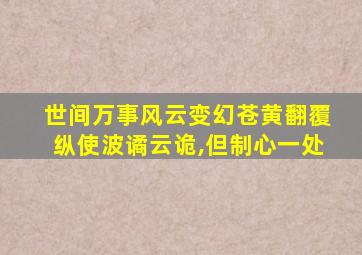 世间万事风云变幻苍黄翻覆纵使波谲云诡,但制心一处