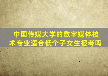 中国传媒大学的数字媒体技术专业适合低个子女生报考吗