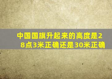 中国国旗升起来的高度是28点3米正确还是30米正确