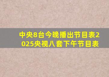 中央8台今晚播出节目表2025央视八套下午节目表