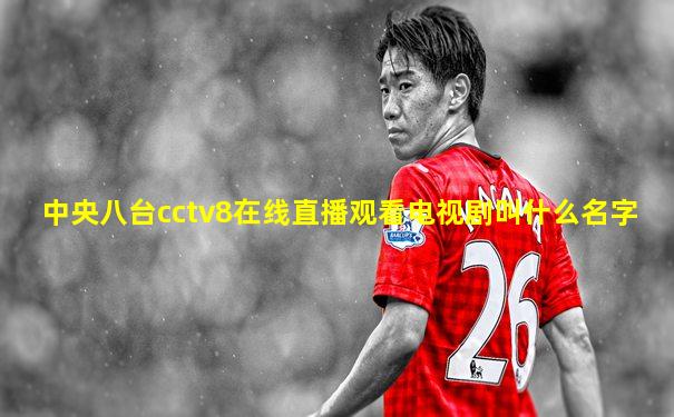 中央八台cctv8在线直播观看电视剧叫什么名字