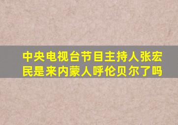 中央电视台节目主持人张宏民是来内蒙人呼伦贝尔了吗