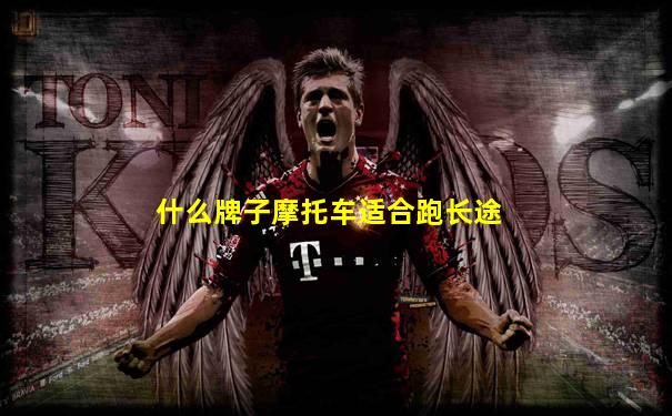 什么牌子摩托车适合跑长途