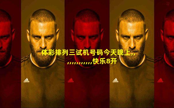 体彩排列三试机号码今天晚上,,,,,,,,,,,,,快乐8开