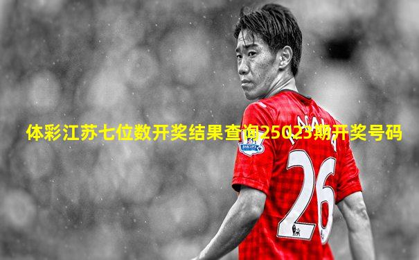 体彩江苏七位数开奖结果查询25023期开奖号码