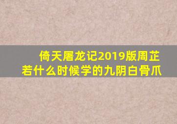 倚天屠龙记2019版周芷若什么时候学的九阴白骨爪