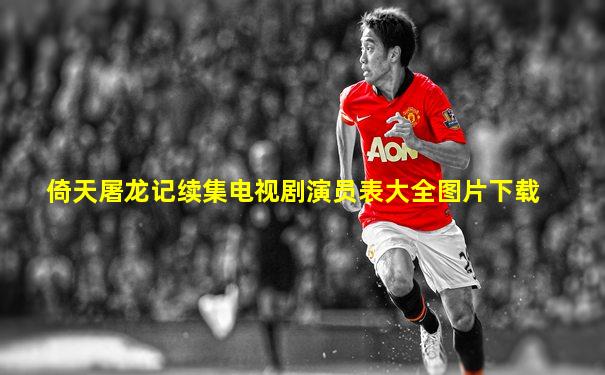 倚天屠龙记续集电视剧演员表大全图片下载