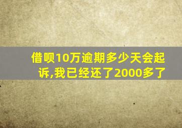 借呗10万逾期多少天会起诉,我已经还了2000多了