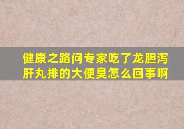 健康之路问专家吃了龙胆泻肝丸排的大便臭怎么回事啊