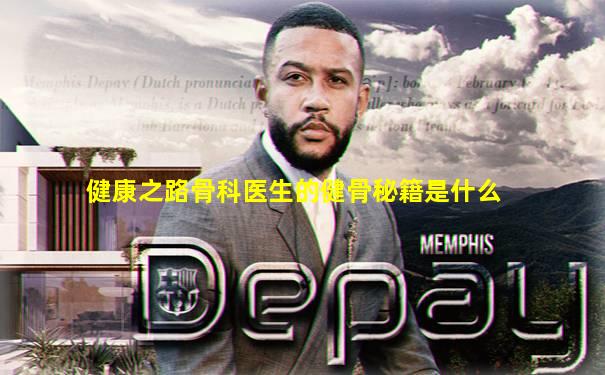 健康之路骨科医生的健骨秘籍是什么