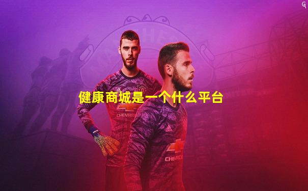 健康商城是一个什么平台
