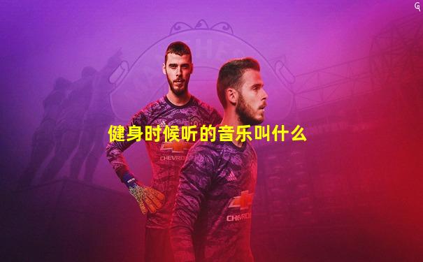 健身时候听的音乐叫什么