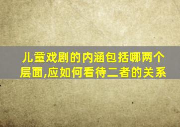 儿童戏剧的内涵包括哪两个层面,应如何看待二者的关系