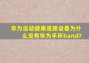 华为运动健康连接设备为什么没有华为手环band7