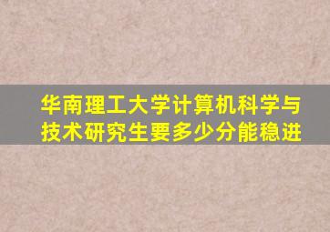 华南理工大学计算机科学与技术研究生要多少分能稳进