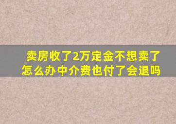 卖房收了2万定金不想卖了怎么办中介费也付了会退吗