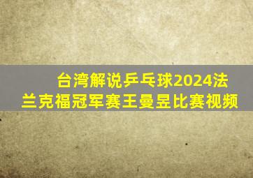 台湾解说乒乓球2024法兰克福冠军赛王曼昱比赛视频